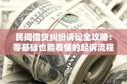 北京民间借贷纠纷诉讼全攻略:零基础也能看懂的起诉流程与证据整理指南 北京民间借贷纠纷诉讼全攻略:零基础也能看懂的起诉流程与证据整理指南