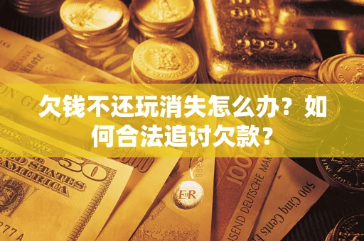 北京欠钱不还玩消失怎么办？如何合法追讨欠款？