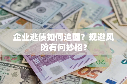 北京企业逃债如何追回？规避风险有何妙招？