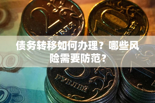 北京债务转移如何办理？哪些风险需要防范？