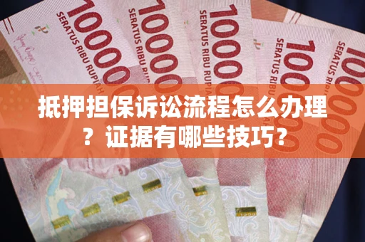 北京抵押担保诉讼流程怎么办理？证据有哪些技巧？
