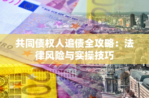 北京共同债权人追债全攻略：法律风险与实操技巧
