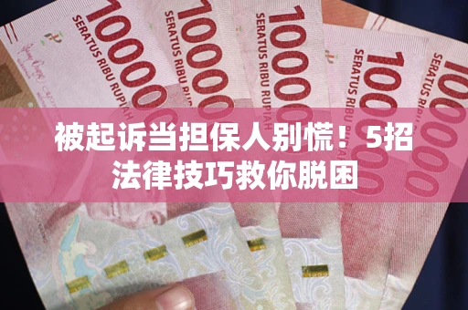 北京被起诉当担保人别慌！5招法律技巧救你脱困