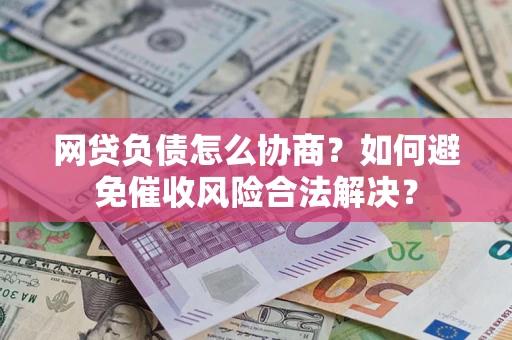 北京网贷负债怎么协商？如何避免催收风险合法解决？