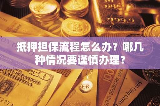 北京抵押担保流程怎么办？哪几种情况要谨慎办理？