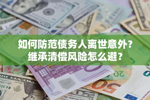 北京如何防范债务人离世意外？继承清偿风险怎么避？
