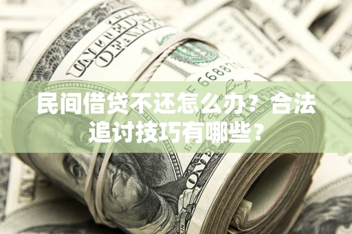 北京民间借贷不还怎么办？合法追讨技巧有哪些？