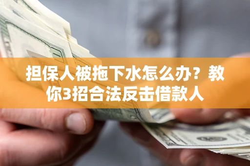 北京担保人被拖下水怎么办？教你3招合法反击借款人