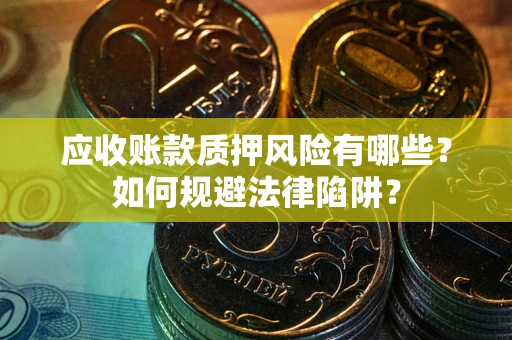 北京应收账款质押风险有哪些？如何规避法律陷阱？