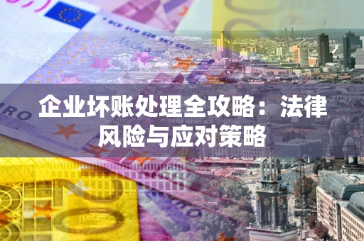 北京企业坏账处理全攻略：法律风险与应对策略