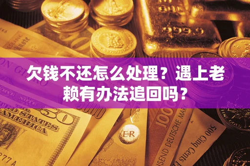 北京欠钱不还怎么处理？遇上老赖有办法追回吗？