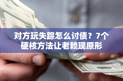 北京对方玩失踪怎么讨债？7个硬核方法让老赖现原形