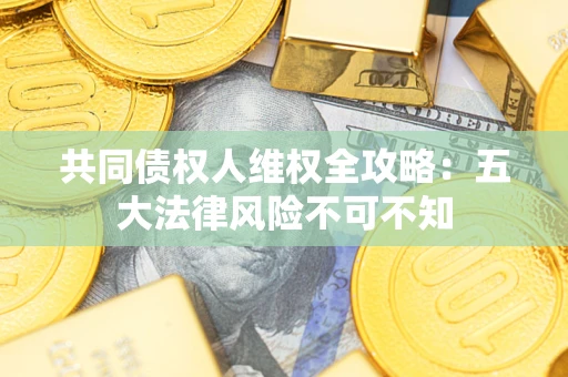 北京共同债权人维权全攻略：五大法律风险不可不知