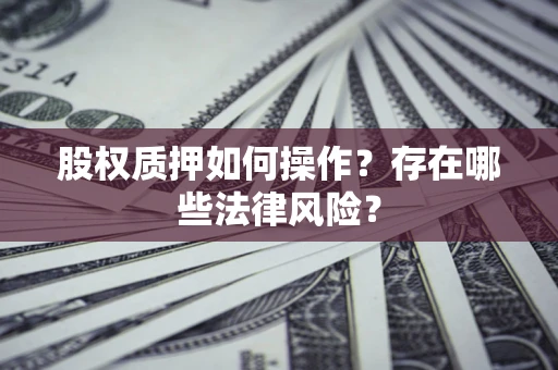 北京股权质押如何操作？存在哪些法律风险？