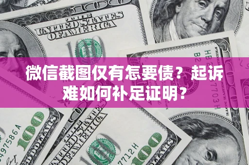 北京微信截图仅有怎要债？起诉难如何补足证明？