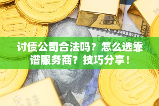 北京讨债公司合法吗？怎么选靠谱服务商？技巧分享！