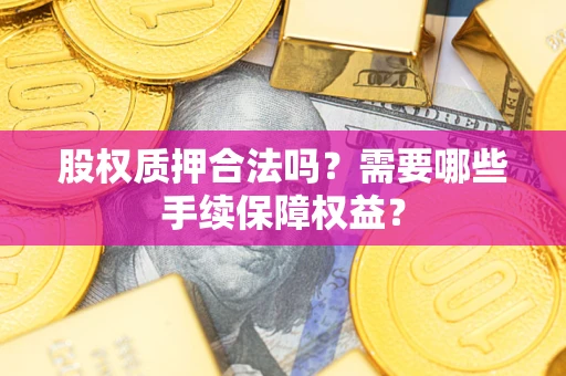 北京股权质押合法吗？需要哪些手续保障权益？