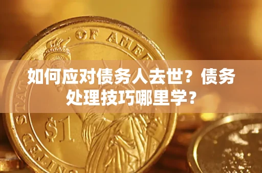 北京如何应对债务人去世？债务处理技巧哪里学？