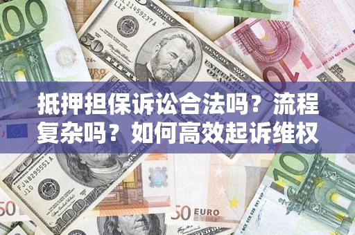 北京抵押担保诉讼合法吗？流程复杂吗？如何高效起诉维权？