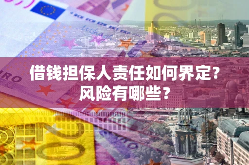 北京借钱担保人责任如何界定?风险有哪些? 北京借钱担保人责任如何界定?风险有哪些?