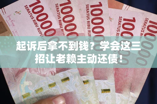 北京起诉后拿不到钱？学会这三招让老赖主动还债！