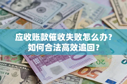 北京应收账款催收失败怎么办？如何合法高效追回？