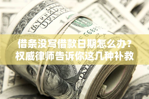 北京借条没写借款日期怎么办？权威律师告诉你这几种补救方法！