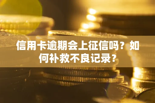 北京信用卡逾期会上征信吗？如何补救不良记录？