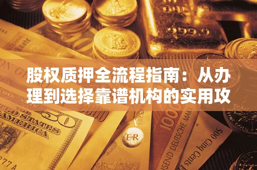 北京股权质押全流程指南：从办理到选择靠谱机构的实用攻略