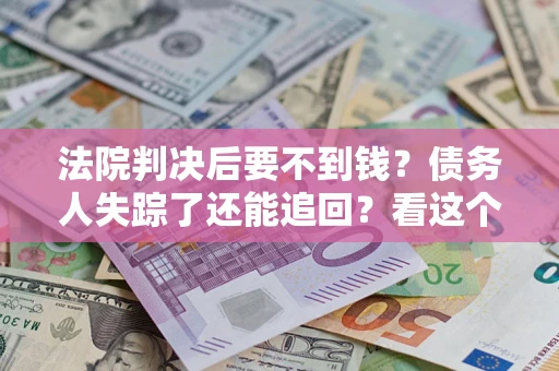 北京法院判决后要不到钱？债务人失踪了还能追回？看这个方法！