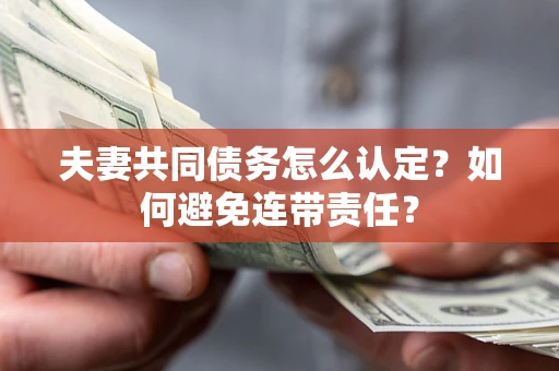 北京夫妻共同债务怎么认定？如何避免连带责任？