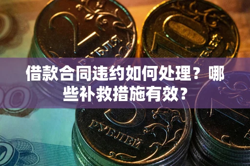 北京借款合同违约如何处理？哪些补救措施有效？