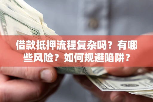 北京借款抵押流程复杂吗？有哪些风险？如何规避陷阱？