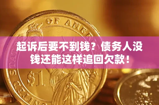 北京起诉后要不到钱？债务人没钱还能这样追回欠款！