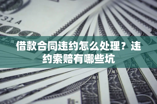北京借款合同违约怎么处理？违约索赔有哪些坑