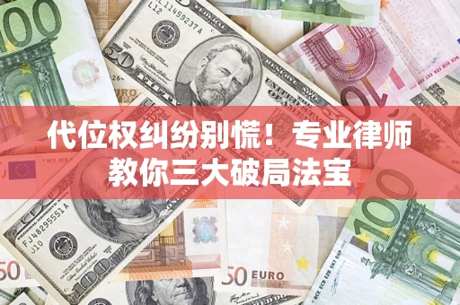 北京代位权纠纷别慌！专业律师教你三大破局法宝