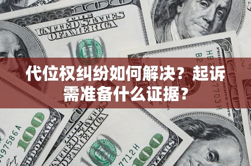北京代位权纠纷如何解决？起诉需准备什么证据？