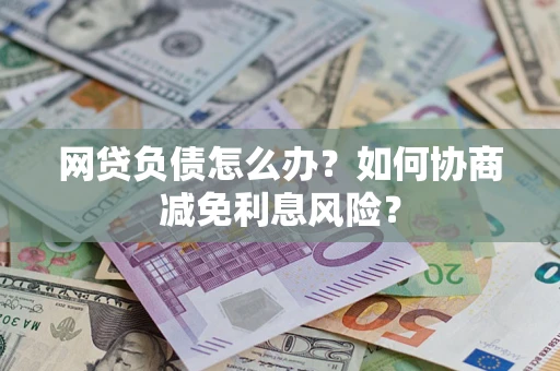 北京网贷负债怎么办？如何协商减免利息风险？
