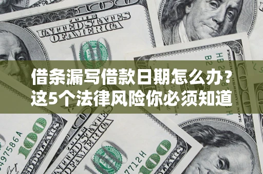 北京借条漏写借款日期怎么办？这5个法律风险你必须知道