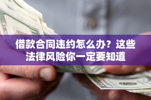 北京借款合同违约怎么办？这些法律风险你一定要知道