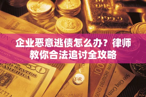 北京企业恶意逃债怎么办？律师教你合法追讨全攻略