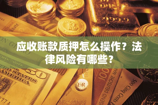 北京应收账款质押怎么操作？法律风险有哪些？