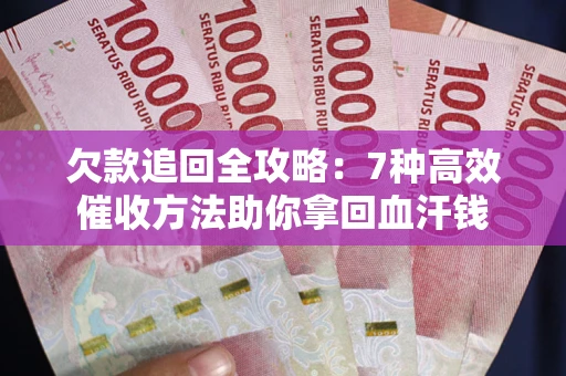 北京欠款追回全攻略：7种高效催收方法助你拿回血汗钱