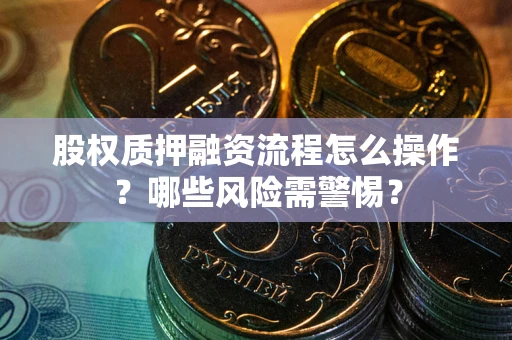 北京股权质押融资流程怎么操作？哪些风险需警惕？