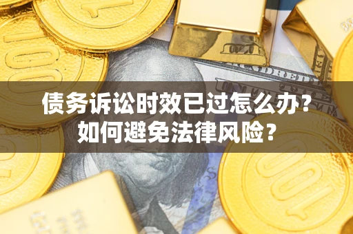 北京债务诉讼时效已过怎么办？如何避免法律风险？