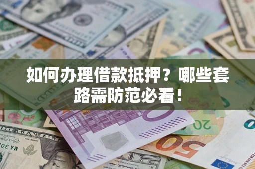 北京如何办理借款抵押？哪些套路需防范必看！