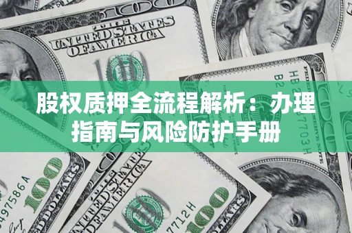 北京股权质押全流程解析：办理指南与风险防护手册
