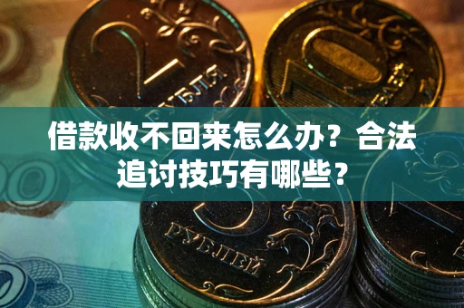 北京借款收不回来怎么办？合法追讨技巧有哪些？