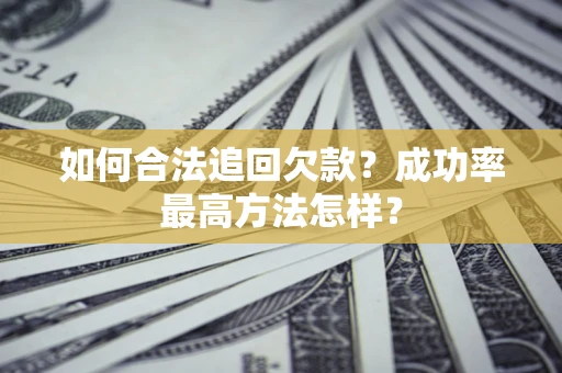 北京如何合法追回欠款？成功率最高方法怎样？
