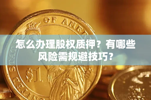 北京怎么办理股权质押？有哪些风险需规避技巧？